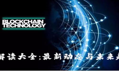 区块链今日解读大全：最新动态与未来趋势深度分析